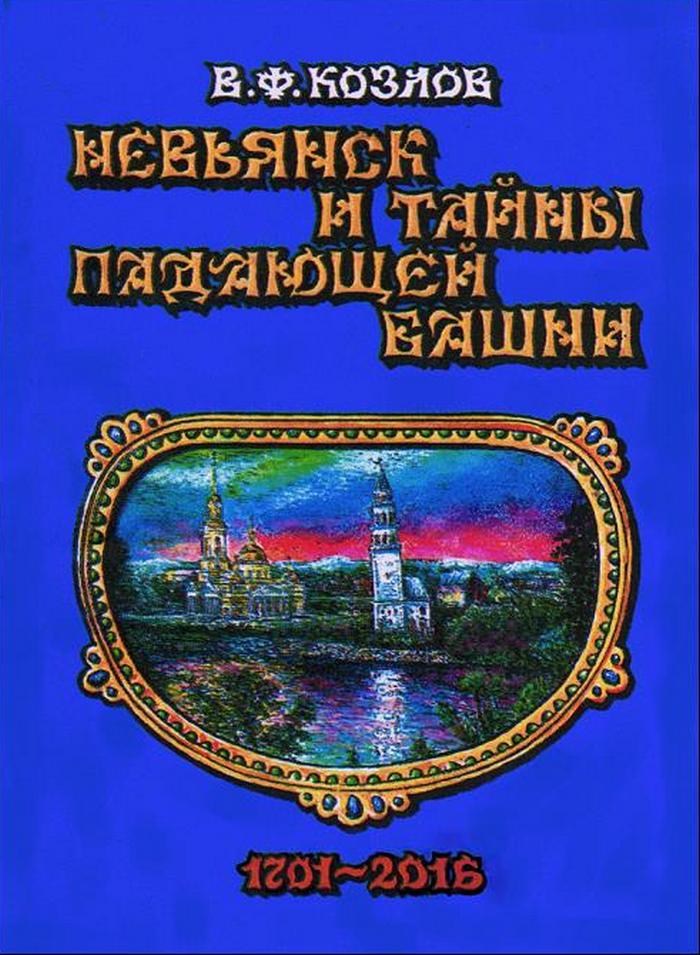 Невьянск и тайны падающей башни : 1701—2016 : Историческая поэма / В. Ф. Козлов. — Издание 3-е, дополненное и переработанное. — Ижевск, 2016