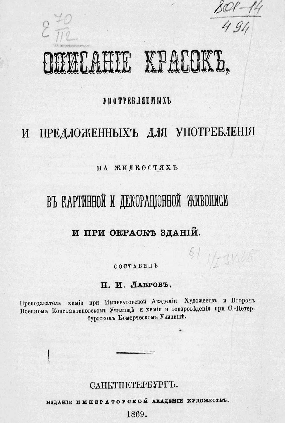 Описание красок, употребляемых и предложенных для употребления на жидкостях в картинной и декорационной живописи и при окраске зданий / составил Н. И. Лавров, преподаватель химии при Императорской Академии художеств и Втором Военном Константиновском училище и химии и товароведения при С.-Петербургском коммерческом училище. — Санктпетербург : Издание Императорской Академии художеств, 1869