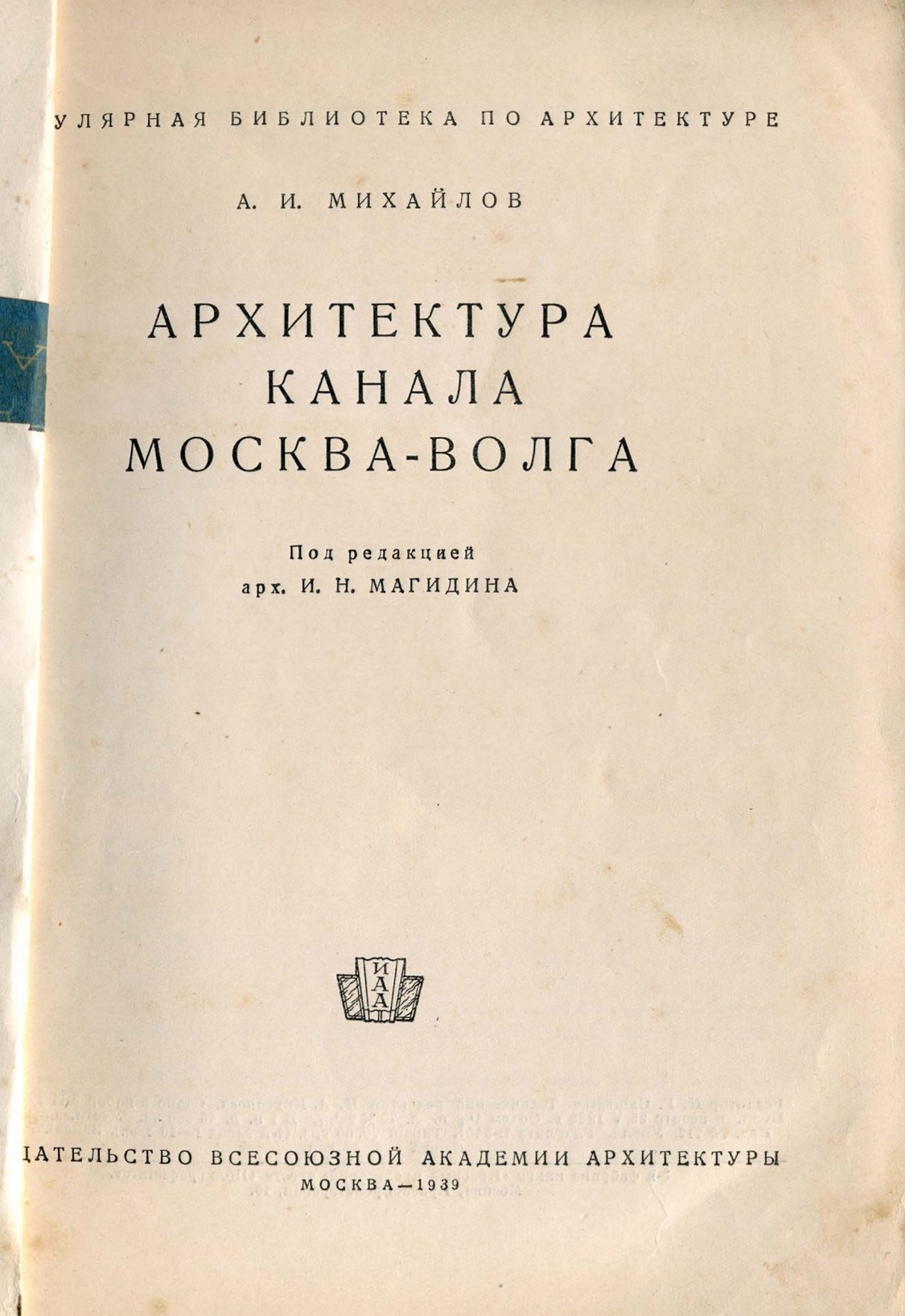 Архитектура канала Москва—Волга / А. И. Михайлов ; Под редакцией арх. И. Н. Магидина. — Москва : Издательство Всесоюзной Академии архитектуры, 1939