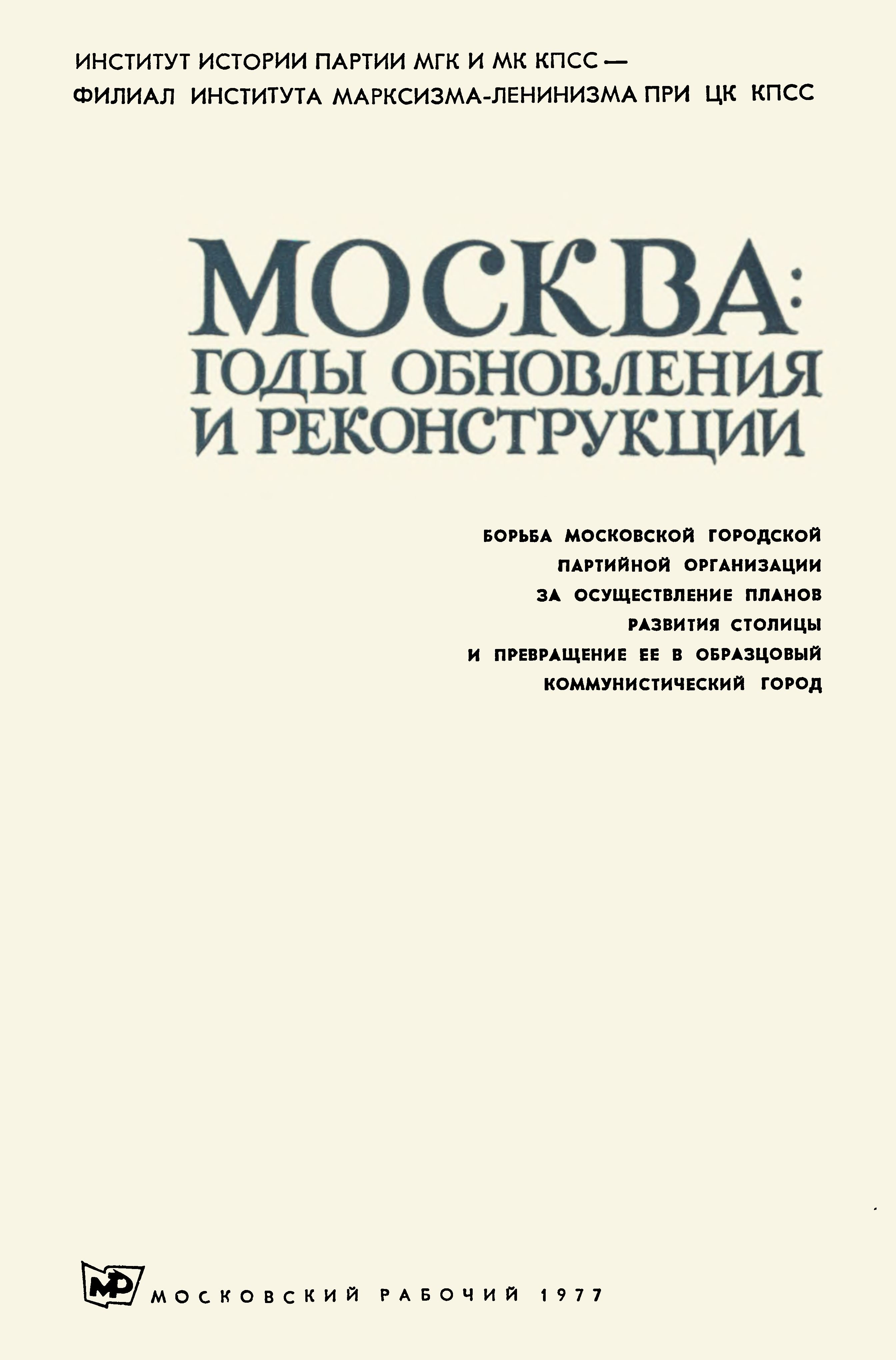 Москва: годы обновления и реконструкции : Борьба Московской городской партийной организации за осуществление планов развития столицы и превращение ее в образцовый коммунистический город. — Москва : Московский рабочий, 1977