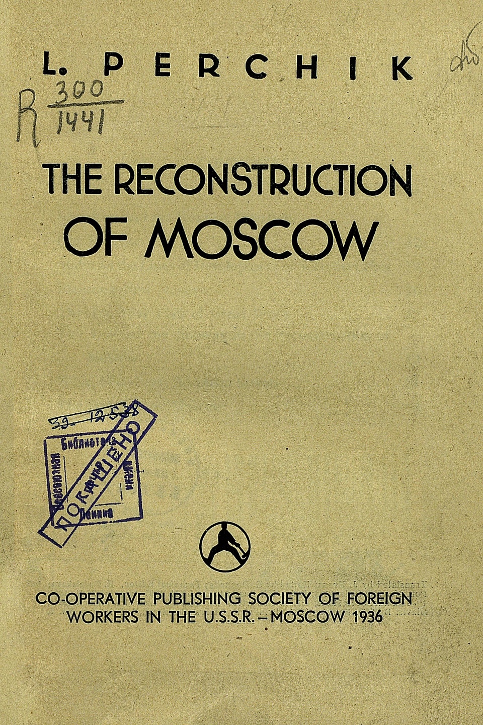 The Reconstruction of Moscow / by L. Perchik ; translated by J. Evans. — Moscow : Co-operative publishing society of foreign workers in the U.S.S.R., 1936