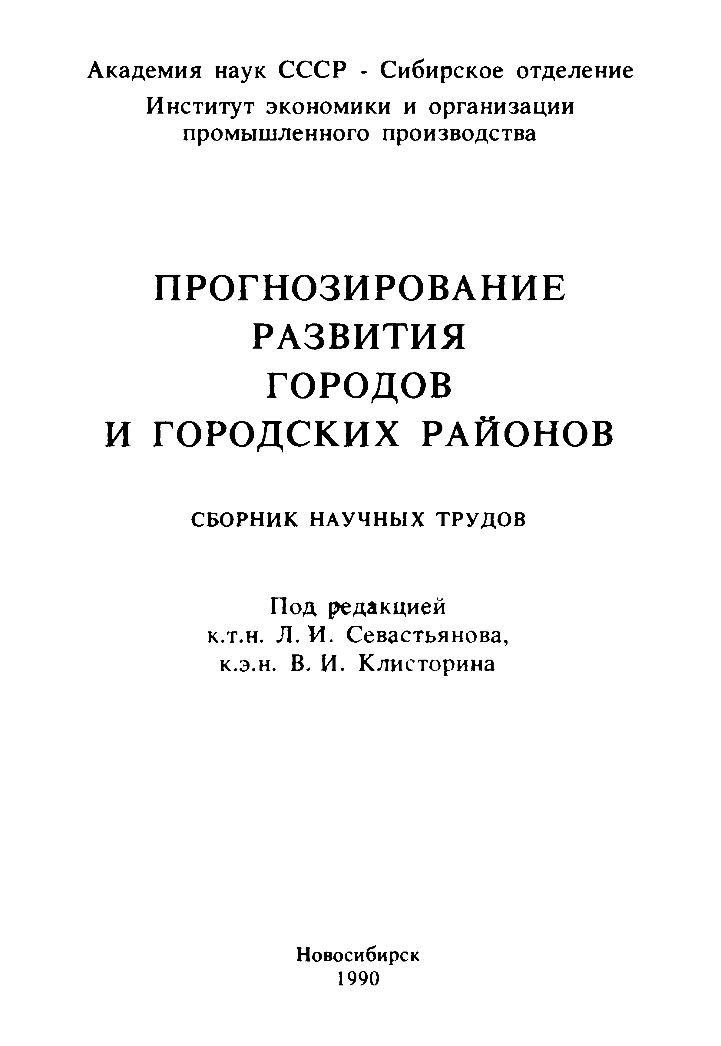 Прогнозирование развития городов и городских районов : Сборник научных трудов / Под редакцией к.т.н. Л. И. Севастьянова, к.э.н. В. И. Клисторина ; Академия наук СССР, Сибирское отделение, Институт экономики и организации промышленного производства. — Новосибирск : ИЭиОПП СО АН СССР, 1990