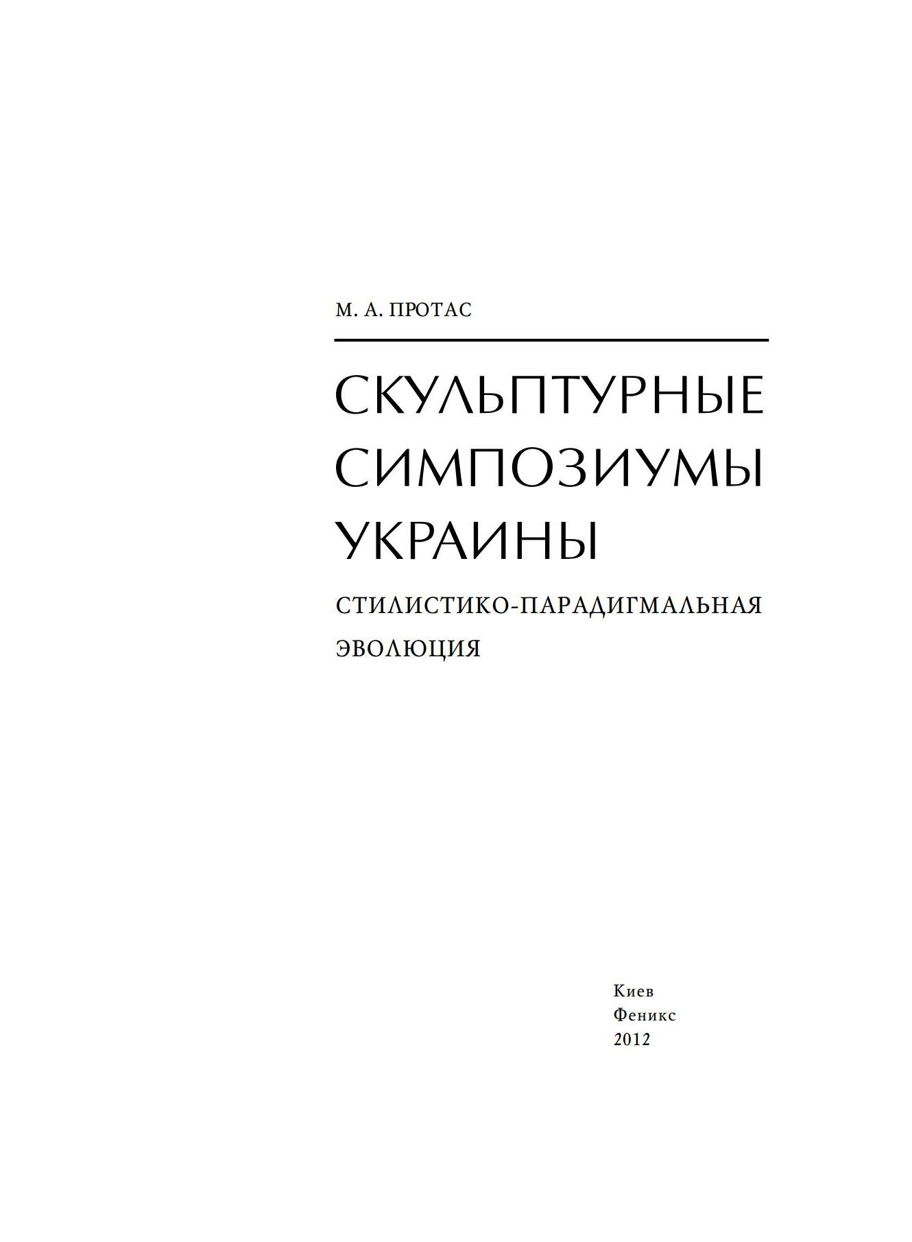 Скульптурные симпозиумы Украины: стилистико-парадигмальная эволюция / М. А. Протас ; Национальная академия искусств Украины, Институт проблем современного искусства . — Киев : Феникс, 2012