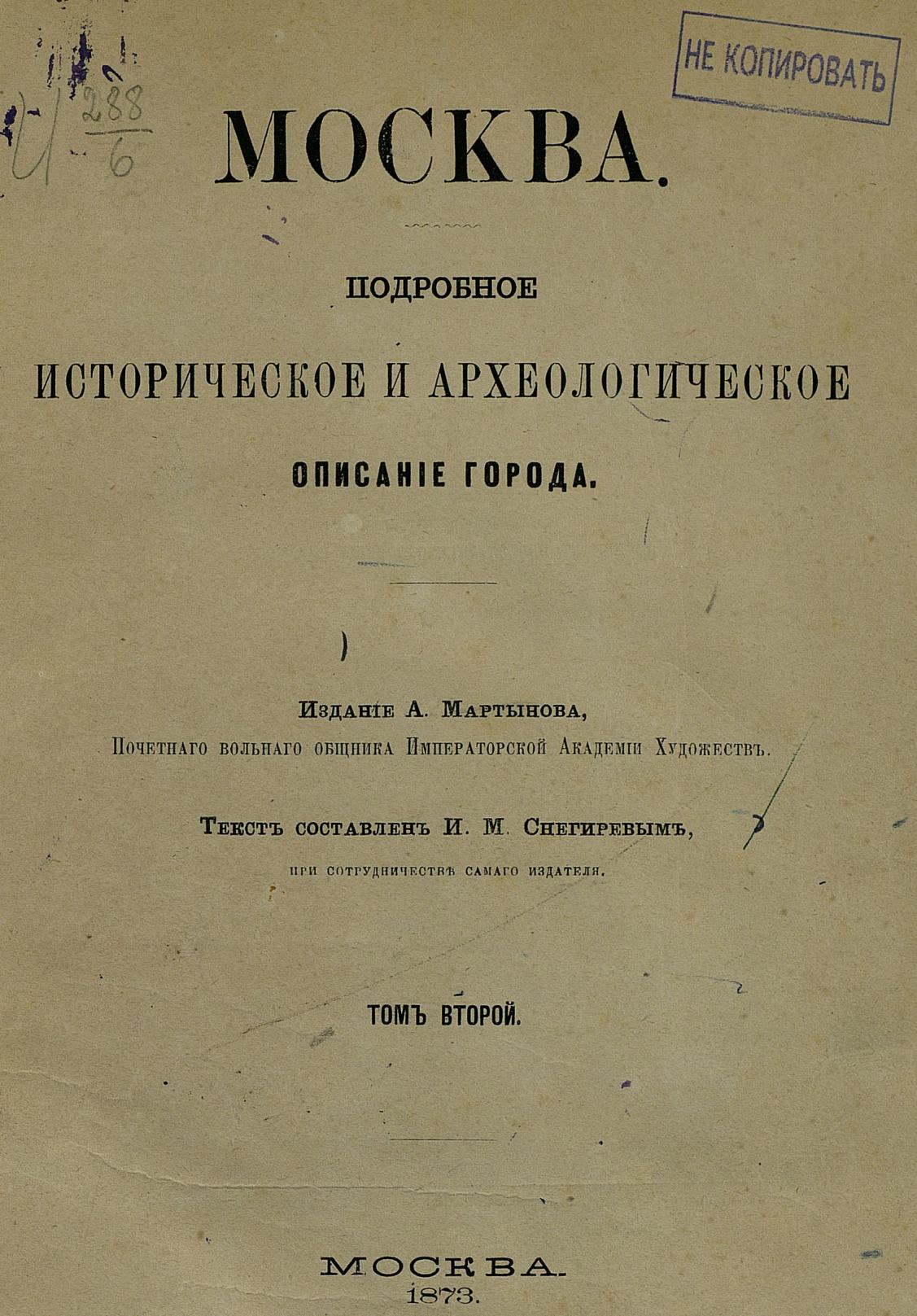 Москва. Подробное историческое и археологическое описание города : [В 2-х томах] / Текст составлен И. М. Снегиревым, при сотрудничестве самого издателя. — Москва : Издание А. Мартынова, Почетного вольного общника Императорской Академии Художеств, 1865—1873