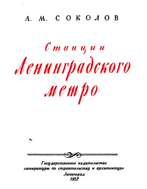 Станции Ленинградского метро / А. М. Соколов. — Ленинград : Государственное издательство литературы по строительству и архитектуре, 1957