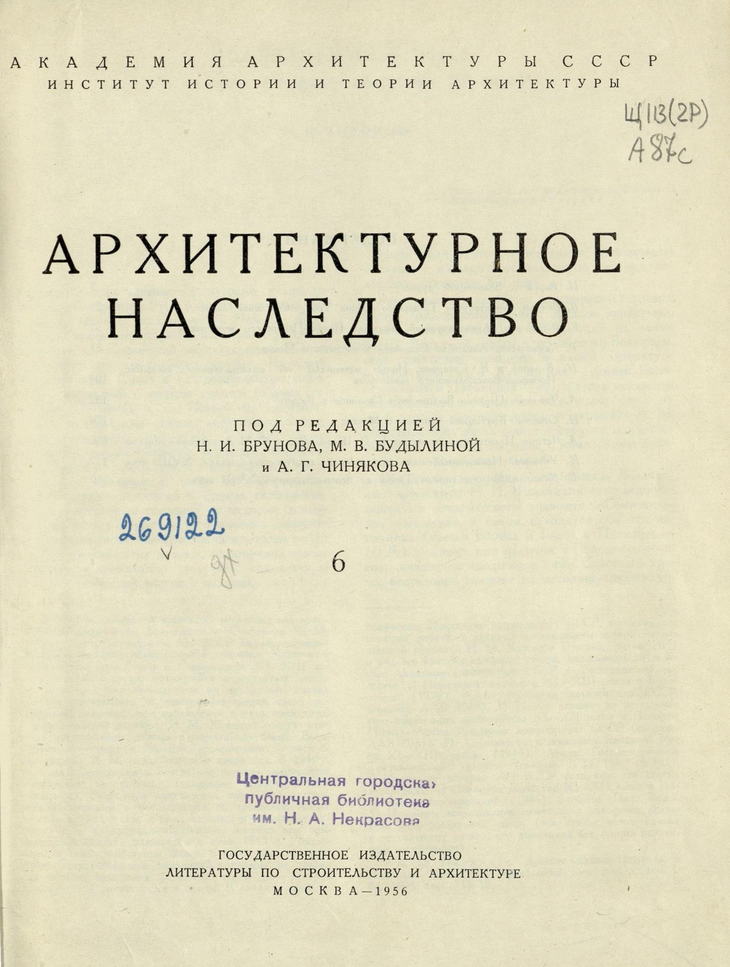 Архитектурное наследство : [Сборник : Выпуск] 6 / Под редакцией Н. И. Брунова, М. В. Будылиной и А. Г. Чинякова ; Академия архитектуры СССР, Институт теории и истории архитектуры. — Москва : Государственное издательство литературы по строительству и архитектуре, 1956
