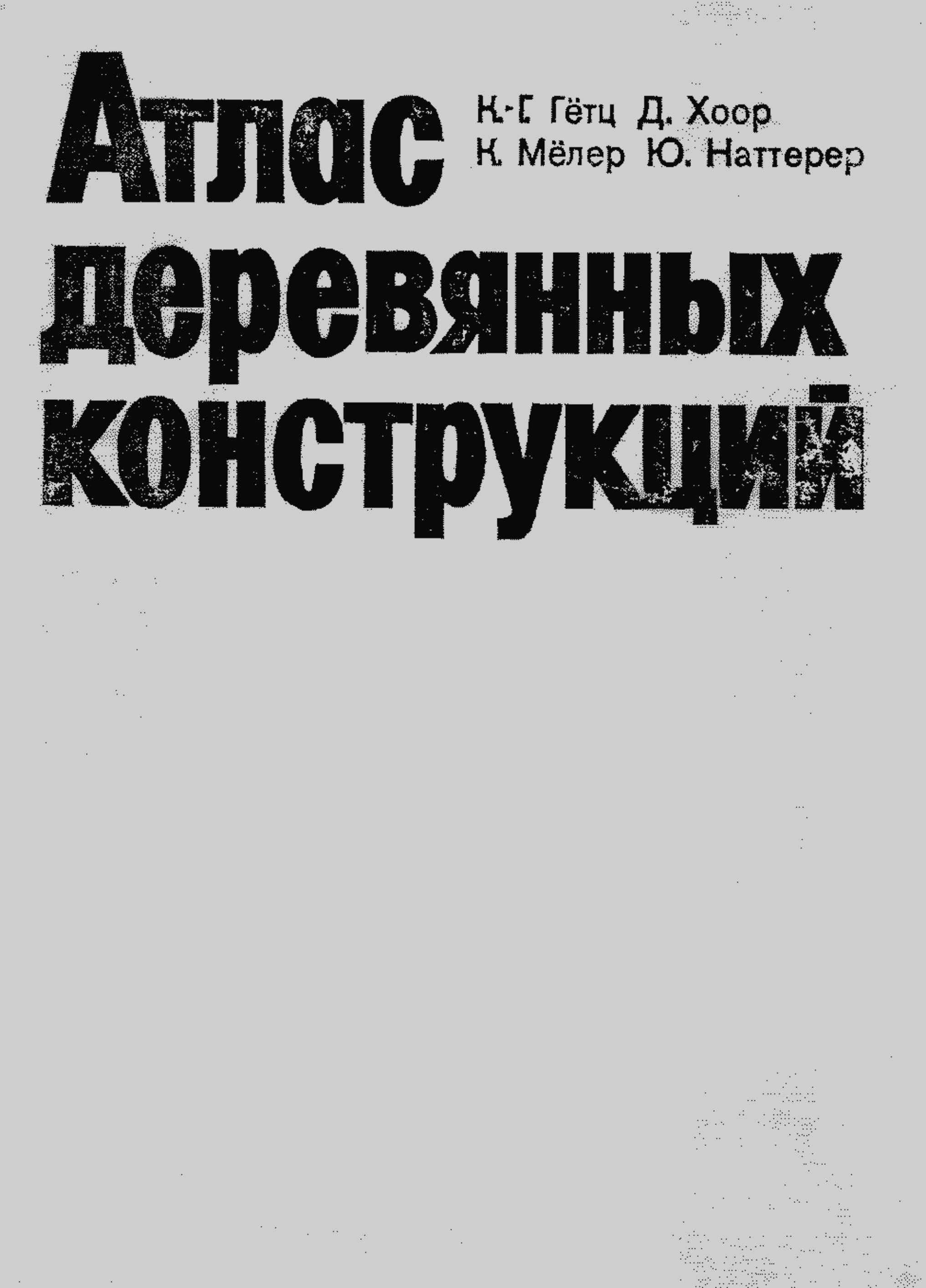 Атлас деревянных конструкций / К.-Г. Гётц, Д. Хоор, К. Мёлер, Ю. Наттерер; Перевод с немецкого Н. И. Александровой ; Под редакцией д-ра техн. наук, проф. В. В. Ермолова. — Москва : Стройиздат, 1985. — 272 с. : ил. — Перевод изд.: Holzbau Atlas / K-H. Götz, D. Hoor, K. Möhler, J. Natterer. — München, 1978