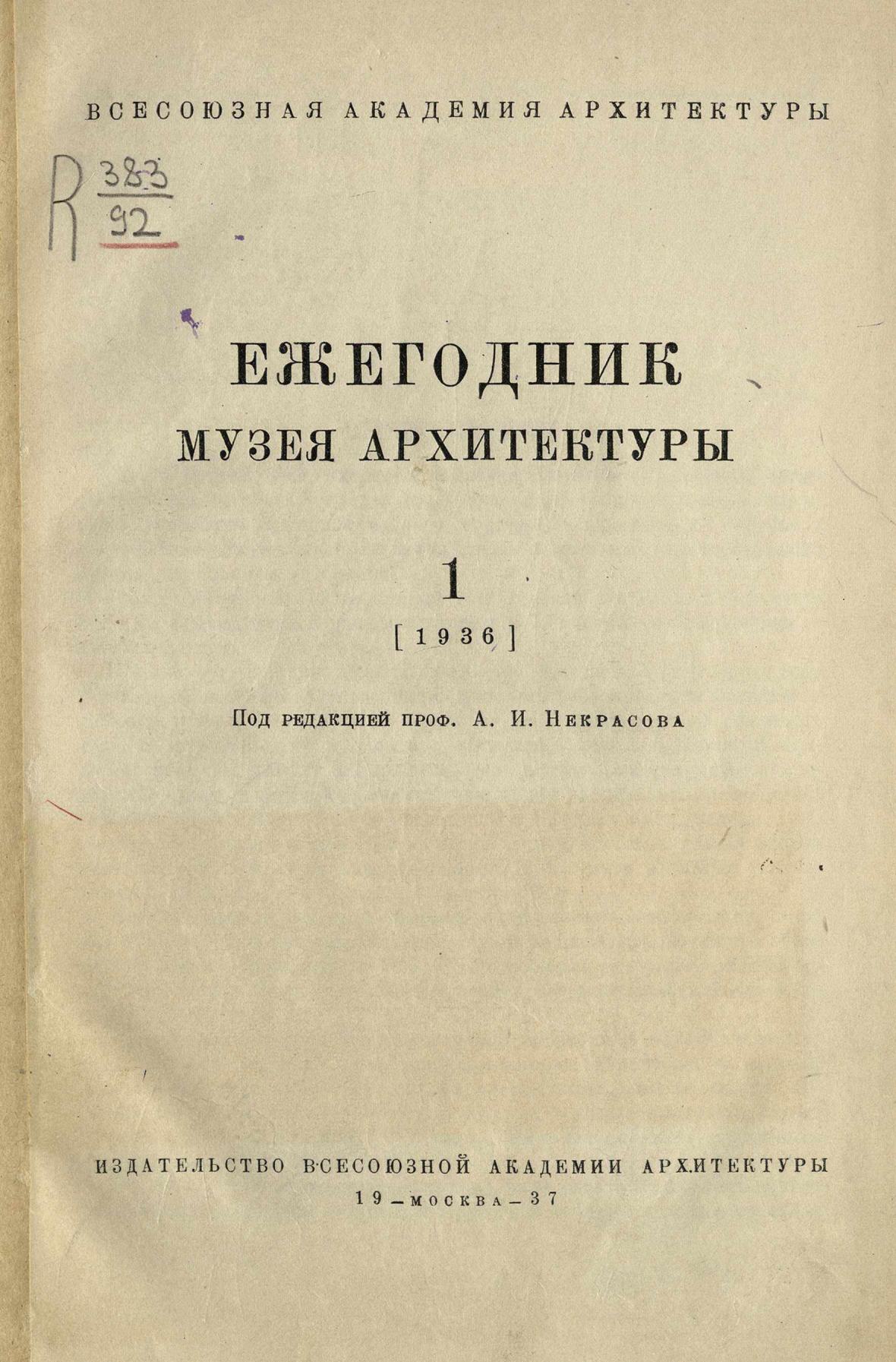 Ежегодник музея архитектуры : [Выпуск] 1: 1936 / Под редакцией проф. А. И. Некрасова ; Всесоюзная Академия архитектуры. — Москва : Издательство Всесоюзной Академии архитектуры, 1937