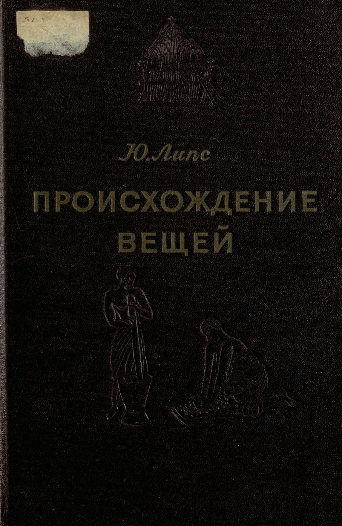Происхождение вещей : Из истории культуры человечества / Юлиус Липс ; Перевод с немецкого В. М. Бахта ; Редакция и предисловие проф. С. А. Токарева. — Москва : Издательство иностранной литературы, 1954
