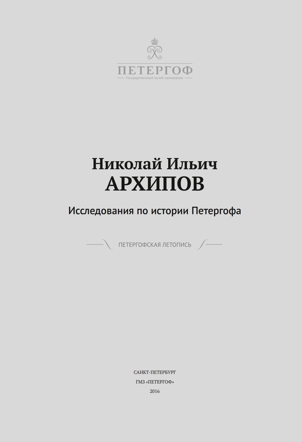 Николай Ильич Архипов. Исследования по истории Петергофа. — С.-Петербург : ГМЗ «Петергоф», 2016. — 592 с. : ил. — (Петергофская летопись)