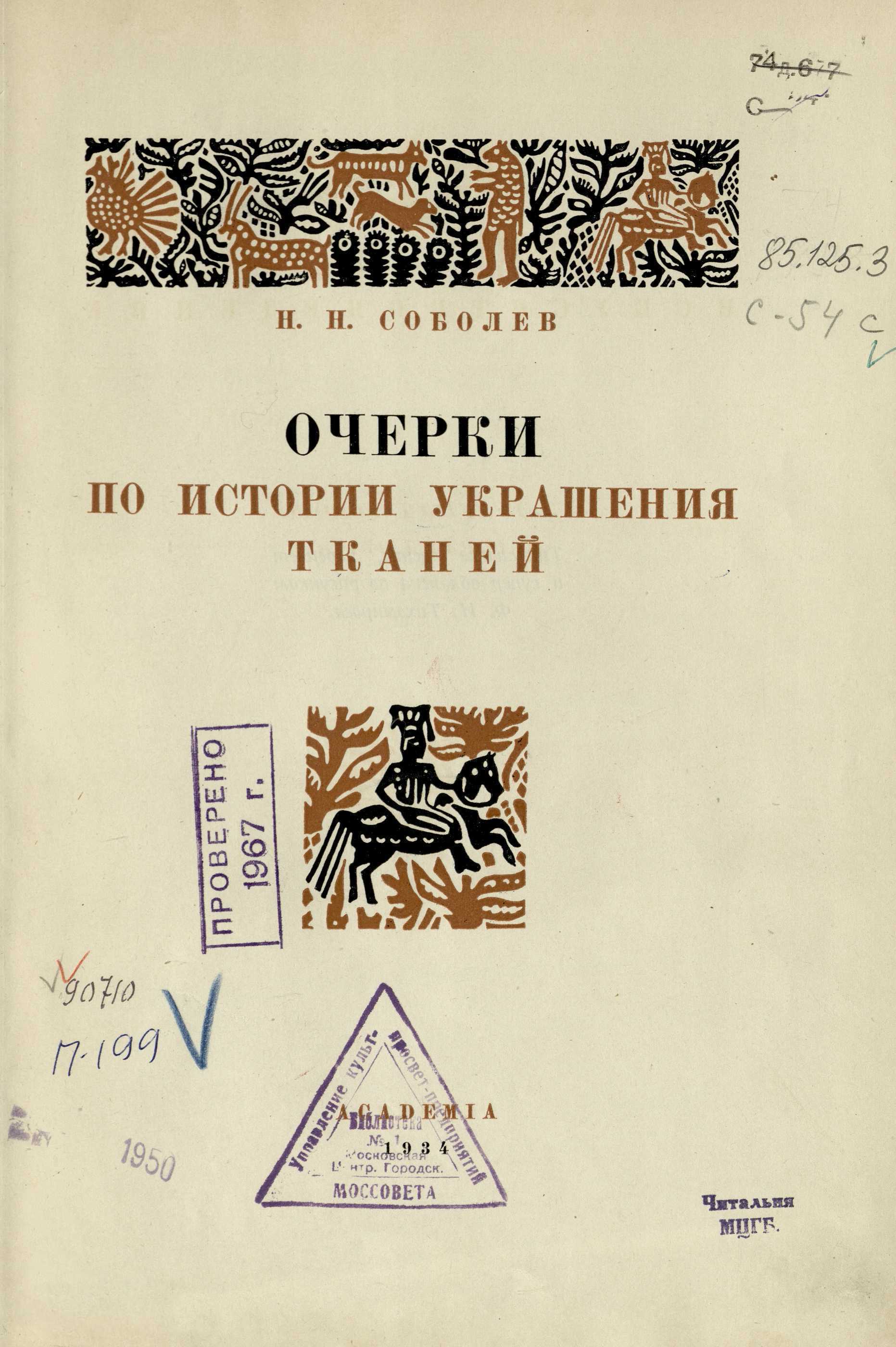 Очерки по истории украшения тканей / Н. Н. Соболев. — Москва ; Ленинград : Academia, 1934. — 433, [2] с., 6 вкл. л. крас. ил. : ил. — (Искусствоведение / Под общей редакцией А. В. Луначарского и Абрама Эфроса).
