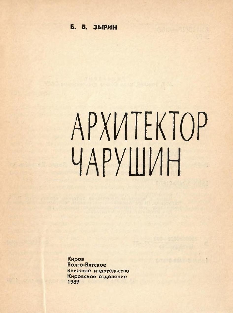 Архитектор Чарушин / Б. В. Зырин. — Киров : Волго-Вятское книжное издательство, Кировское отделение, 1989