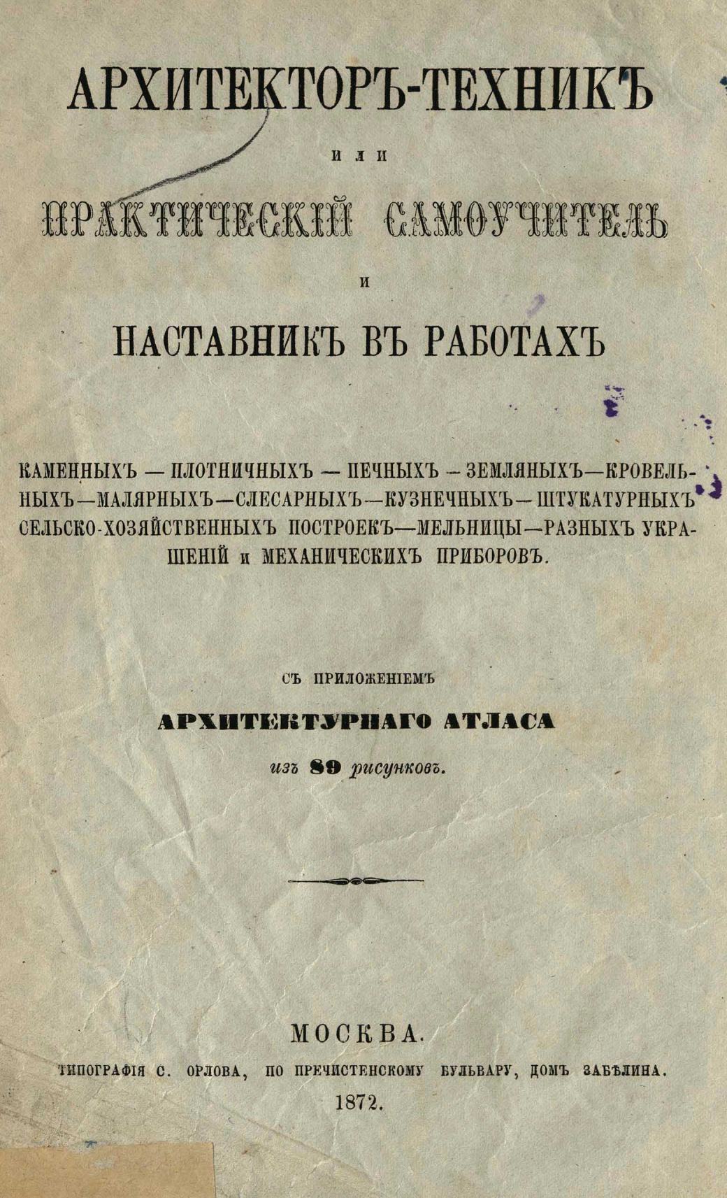 Образцовый строитель : Общедоступная школа всяких построек : Советы и практические наставления по всем отраслям архитектуры, строительной механики и техники, по хозяйственно-экономическим постройкам, их украшениям, поддержке и поправкам, сообразно с русскими климатическими и промышленными условиями, с чертежами, рисунками, планами, фасадами и изображениями новейших архитектурных украшений / Составлено архитекторами О. Фридриксом и А. Усовым