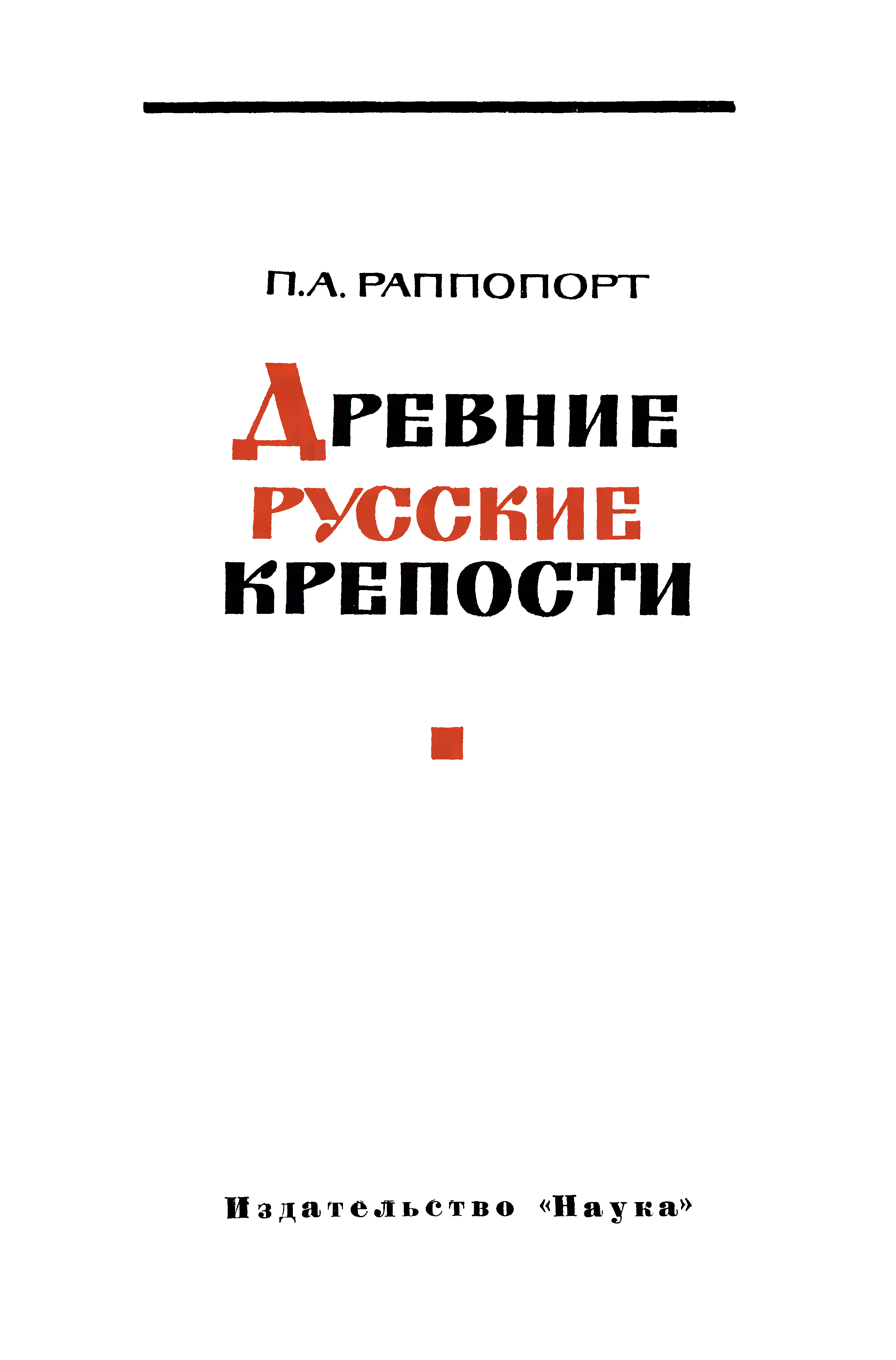 Древние русские крепости / П. А. Раппопорт ; Академия наук СССР, Институт археологии. — Москва : Издательство «Наука», 1965