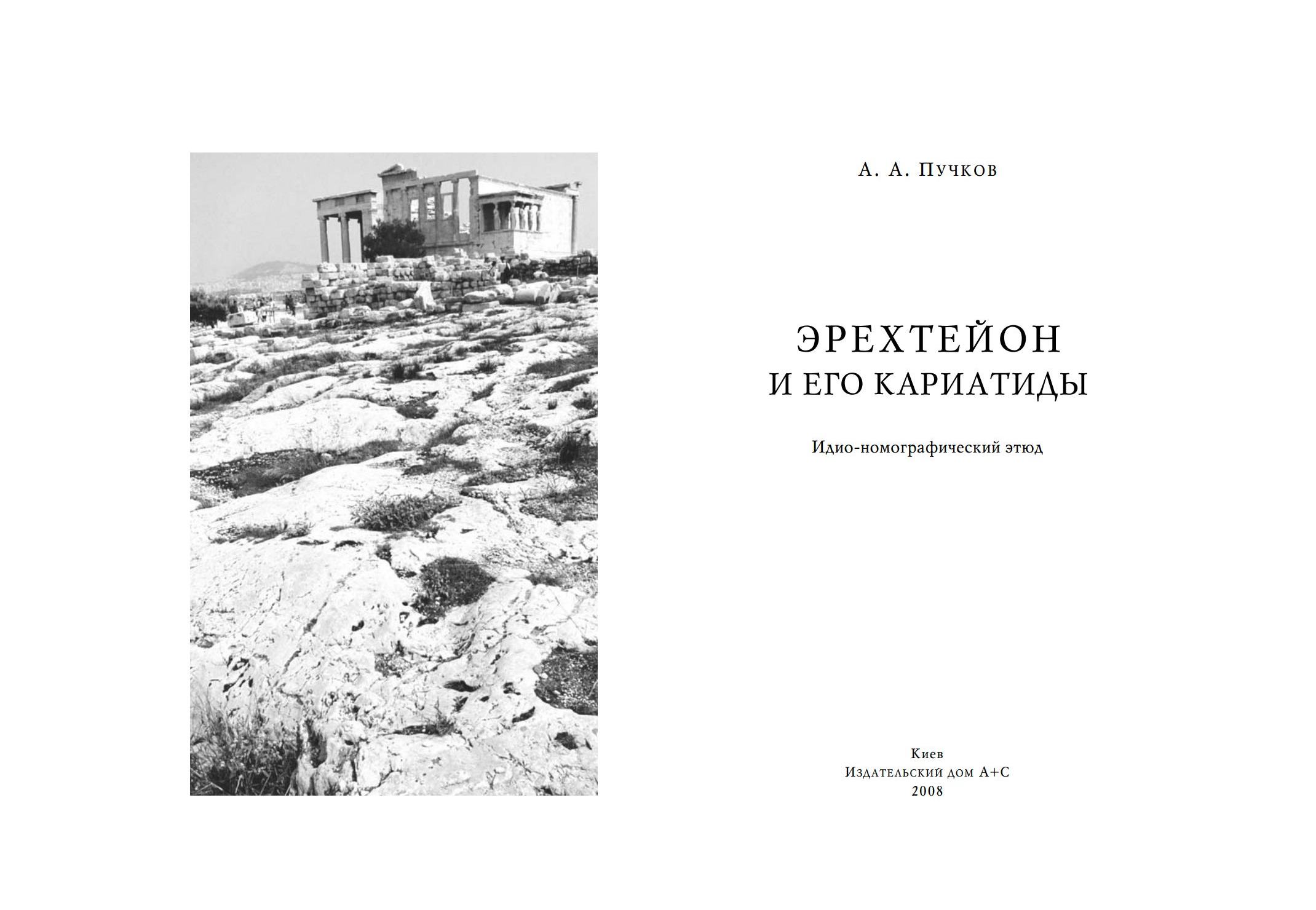 Эрехтейон и его кариатиды : Идио-номографический этюд / А. А. Пучков ; Академия искусств Украины, Институт проблем современного искусства. — Киев : Издательский дом А+С, 2008