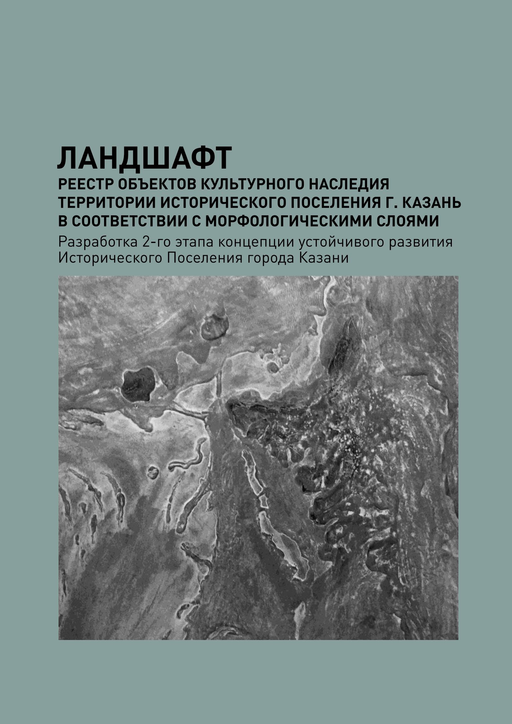 Реестр объектов культурного наследия территории исторического поселения г. Казань : Разработка 2-го этапа концепции устойчивого развития Исторического Поселения города Казани : Книга 1. Ландшафт. — Казань, 2019