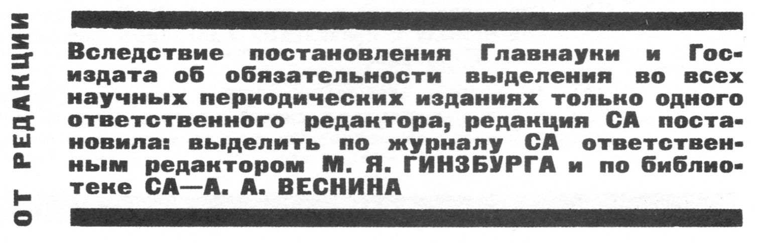 От редакции Вследствие постановления Главнауки и Госиздата об обязательности выделения во всех научных периодических изданиях только одного ответственного редактора} редакция СА постановила: выделить по журналу СА ответственным редактором М. Я. ГИНЗБУРГА и по библиотеке СА — А. А. ВЕСНИНА