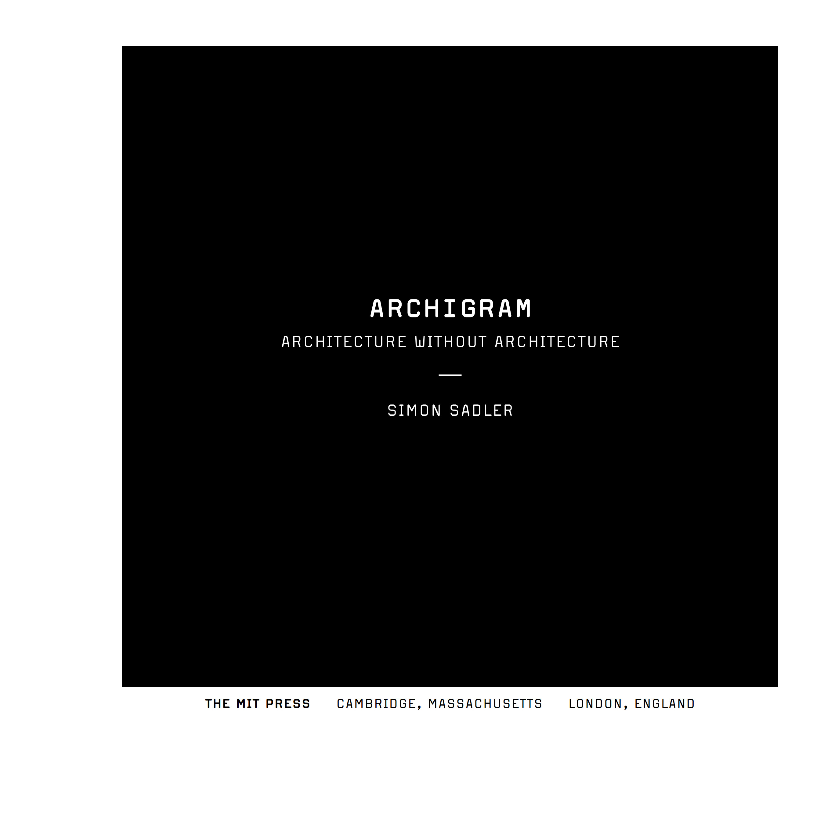 Archigram : Architecture without architecture / Simon Sadler ; Massachusetts institute of technology. — Cambridge, Massachusetts ; London, England : The MIT Press, 2005