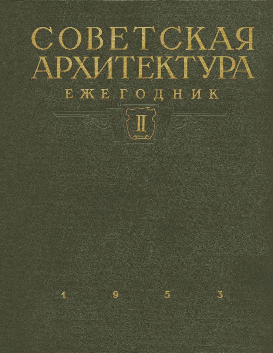 Советская архитектура : Ежегодник : Выпуск ІІ / Академия архитектуры СССР, Институт теории и истории архитектуры, Отдел архитектурных справочников, Музей Академии архитектуры СССР. — Москва : Государственное издательство литературы по строительству и архитектуре, 1953